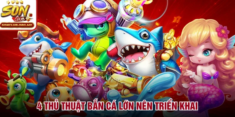 4 thủ thuật bắn cá lớn nên triển khai