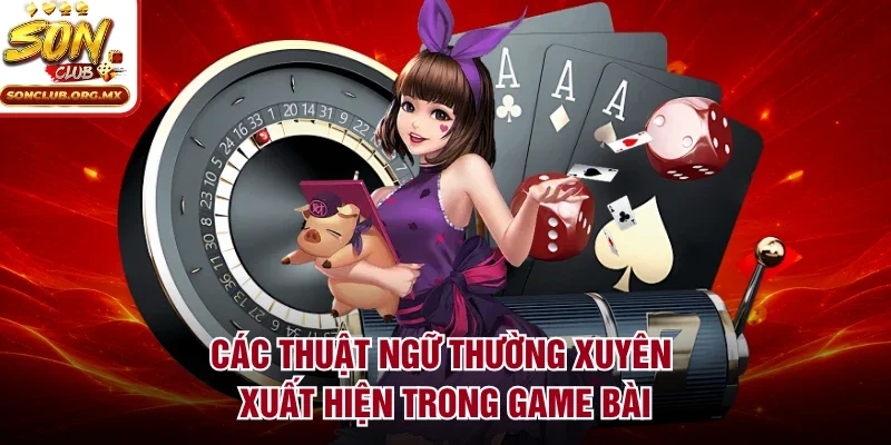 Các thuật ngữ thường xuyên xuất hiện trong game bài