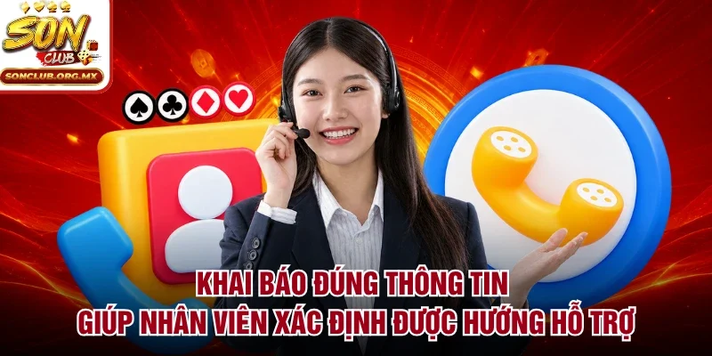 Khai báo đúng thông tin giúp nhân viên xác định được hướng hỗ trợ