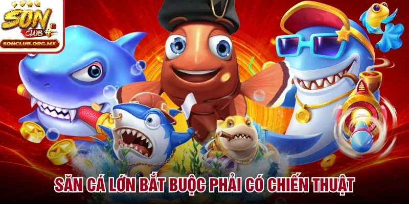 Săn cá lớn bắt buộc phải có chiến thuật