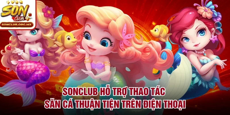 sonclub hỗ trợ thao tác săn cá thuận tiện trên điện thoại